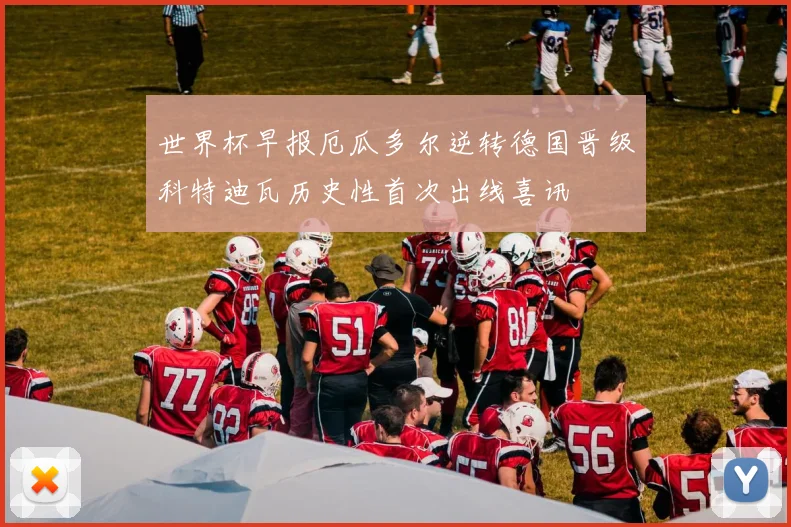 世界杯早报厄瓜多尔逆转德国晋级科特迪瓦历史性首次出线喜讯