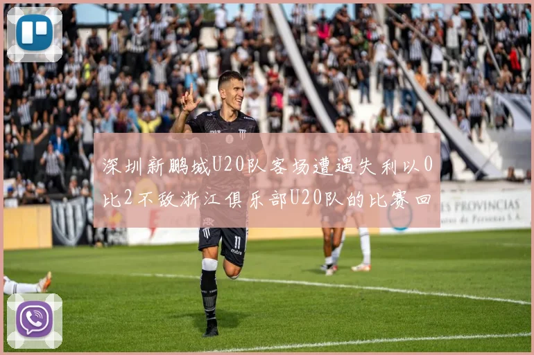 深圳新鹏城U20队客场遭遇失利以0比2不敌浙江俱乐部U20队的比赛回顾