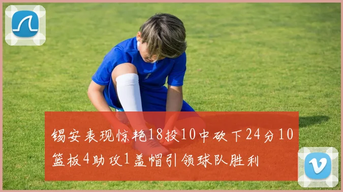 锡安表现惊艳18投10中砍下24分10篮板4助攻1盖帽引领球队胜利