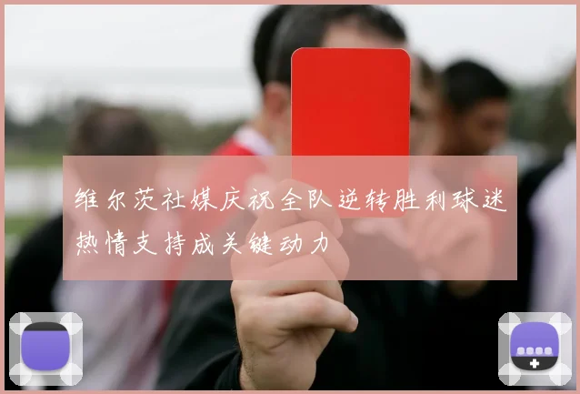 维尔茨社媒庆祝全队逆转胜利球迷热情支持成关键动力