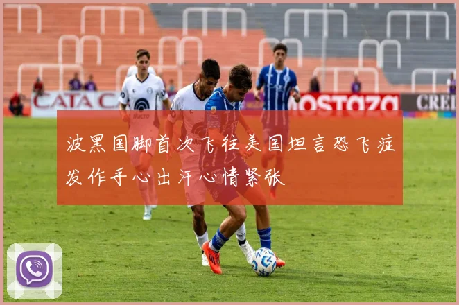 波黑国脚首次飞往美国坦言恐飞症发作手心出汗心情紧张