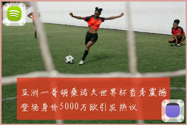 亚洲一哥胡桑诺夫世界杯首秀震撼登场身价5000万欧引发热议