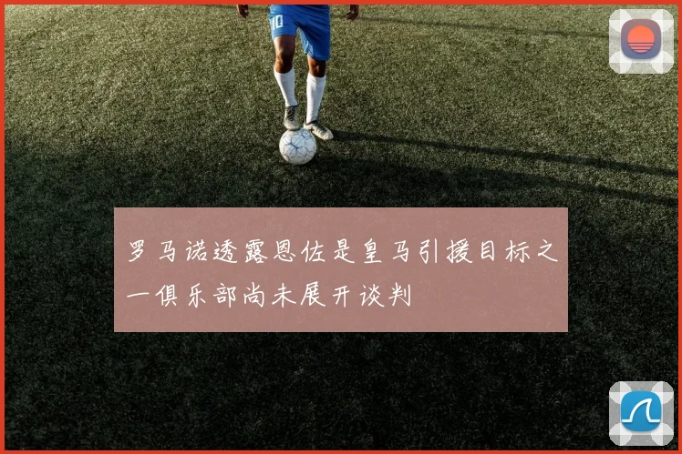 罗马诺透露恩佐是皇马引援目标之一俱乐部尚未展开谈判