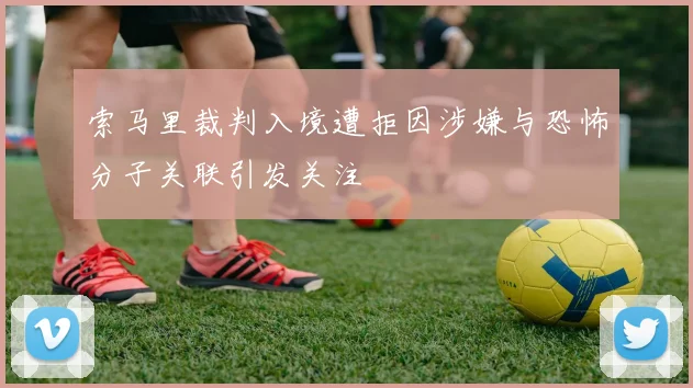 索马里裁判入境遭拒因涉嫌与恐怖分子关联引发关注