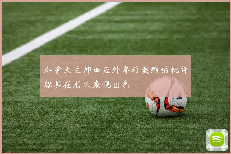 加拿大主帅回应外界对戴维的批评称其在尤文表现出色