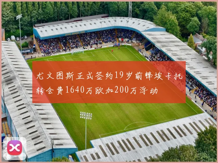 尤文图斯正式签约19岁前锋埃卡托转会费1640万欧加200万浮动