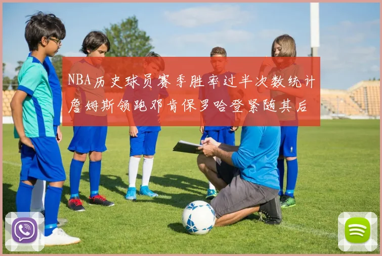 NBA历史球员赛季胜率过半次数统计詹姆斯领跑邓肯保罗哈登紧随其后