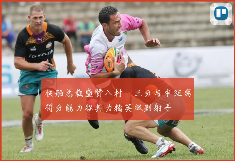 快船总裁盛赞八村塁三分与中距离得分能力称其为精英级别射手